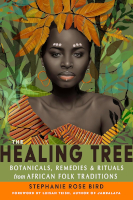 book cover: The Healing Tree: Botanicals, Remedies, and Rituals from African Folk Traditions by Stephanie Rose Bird.